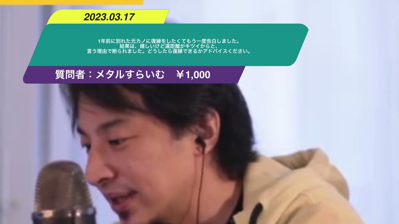 【ひろゆき】1年前に別れた元カノに復縁をしたくてもう一度告白しました。結果は、嬉しいけど遠距離がキツイからと、言う理由で断られました。どうしたら復縁できるかアドバイスください。ー20230317 ou5Rf665_js