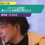 【ひろゆき】(タイトル回収)楽しいとは時間が飛ぶこと。ー ひろゆき切り抜き 20231128 xtKtVtcl9dA